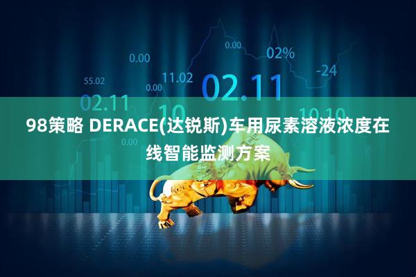 98策略 DERACE(达锐斯)车用尿素溶液浓度在线智能监测方案