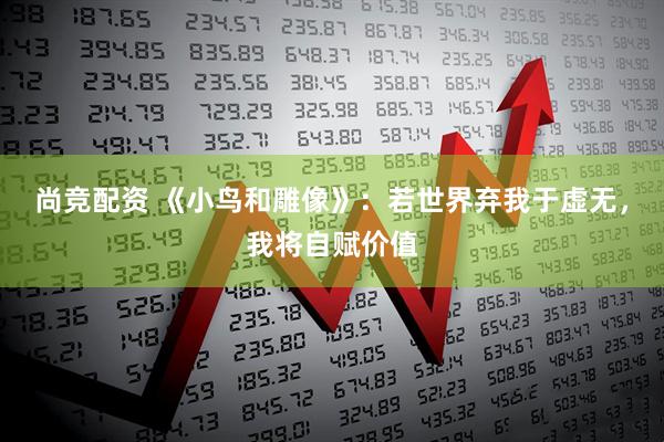 尚竞配资 《小鸟和雕像》：若世界弃我于虚无，我将自赋价值