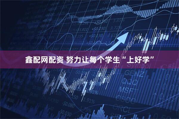 鑫配网配资 努力让每个学生“上好学”