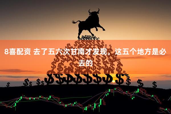 8喜配资 去了五六次甘南才发现，这五个地方是必去的