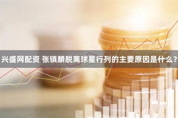 兴盛网配资 张镇麟脱离球星行列的主要原因是什么？