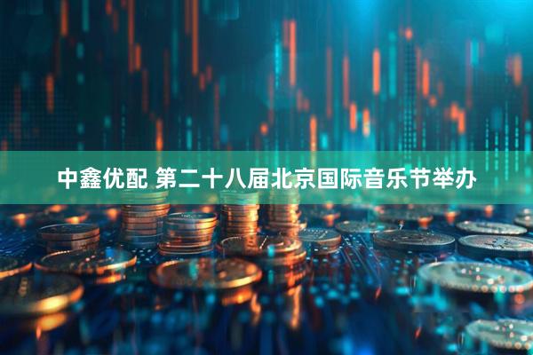 中鑫优配 第二十八届北京国际音乐节举办